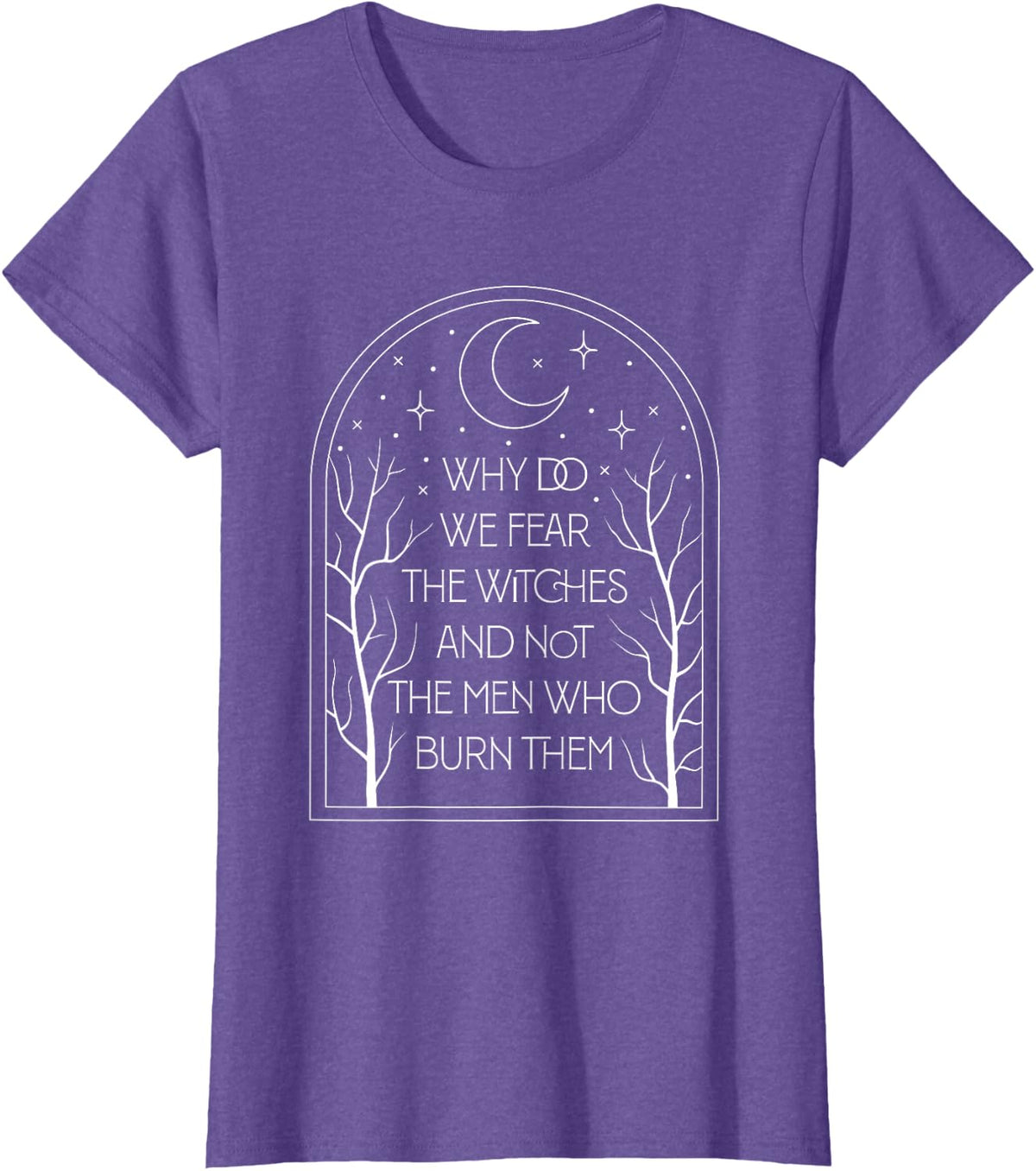 Why Do We Fear The Witches And Not The Men Who Burn Them T-Shirt