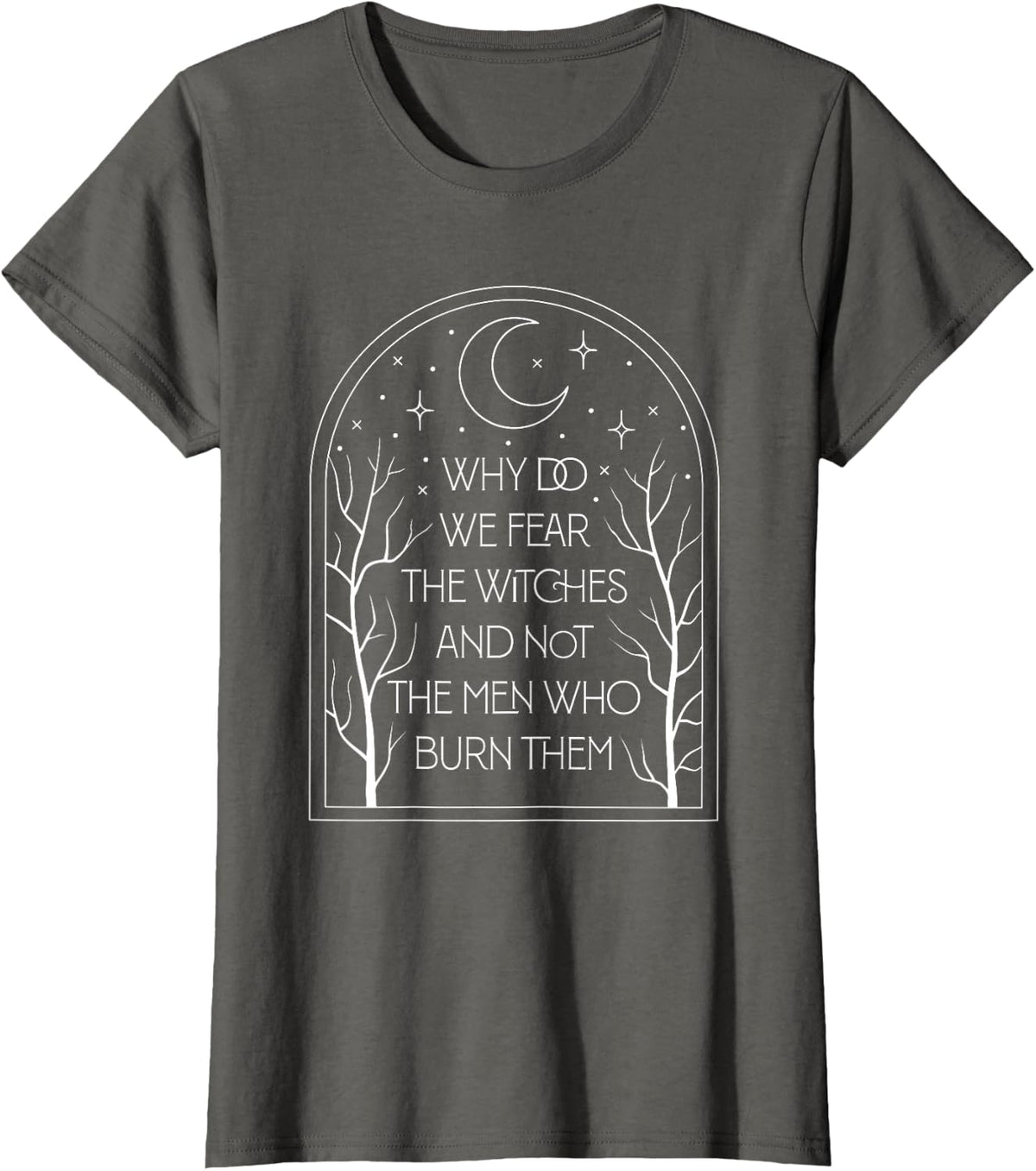 Why Do We Fear The Witches And Not The Men Who Burn Them T-Shirt