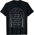 Why Do We Fear The Witches And Not The Men Who Burn Them T-Shirt