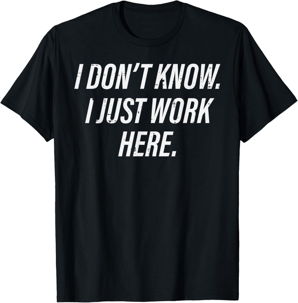Dont Know I Just Work Here Funny Saying Sarcastic Men Women T-Shirt