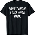 Dont Know I Just Work Here Funny Saying Sarcastic Men Women T-Shirt