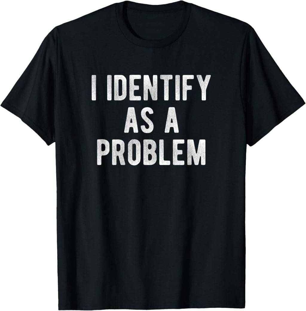 I Identify As A Problem Funny Humor Joke Sarcastic Quote T-Shirt
