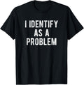I Identify As A Problem Funny Humor Joke Sarcastic Quote T-Shirt