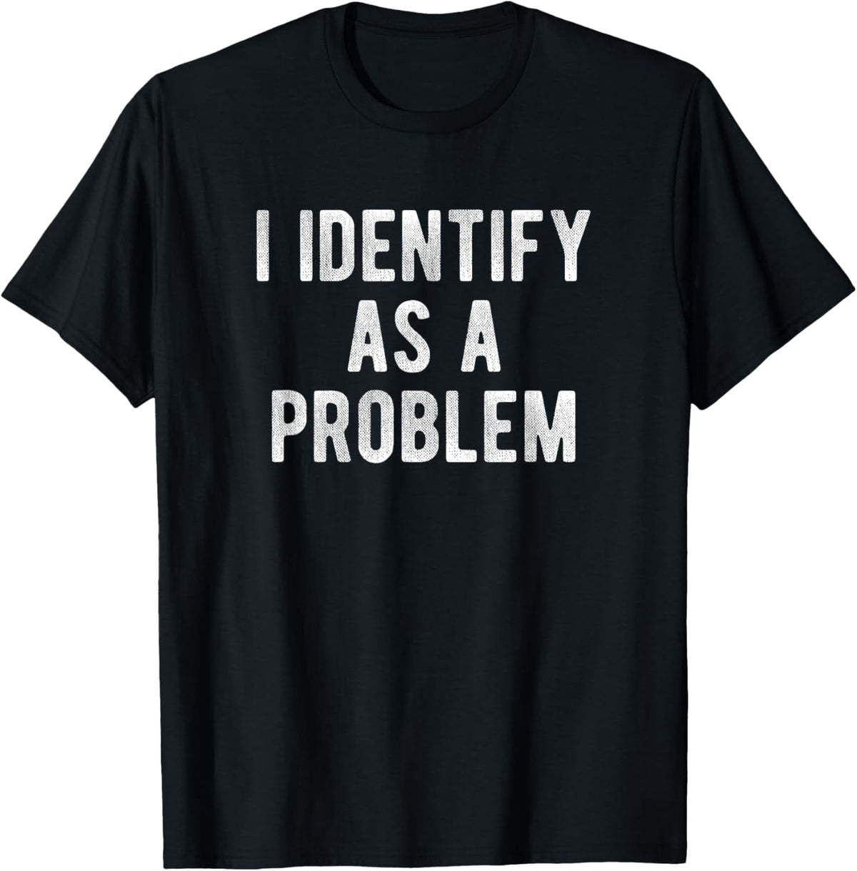 I Identify As A Problem Funny Humor Joke Sarcastic Quote T-Shirt