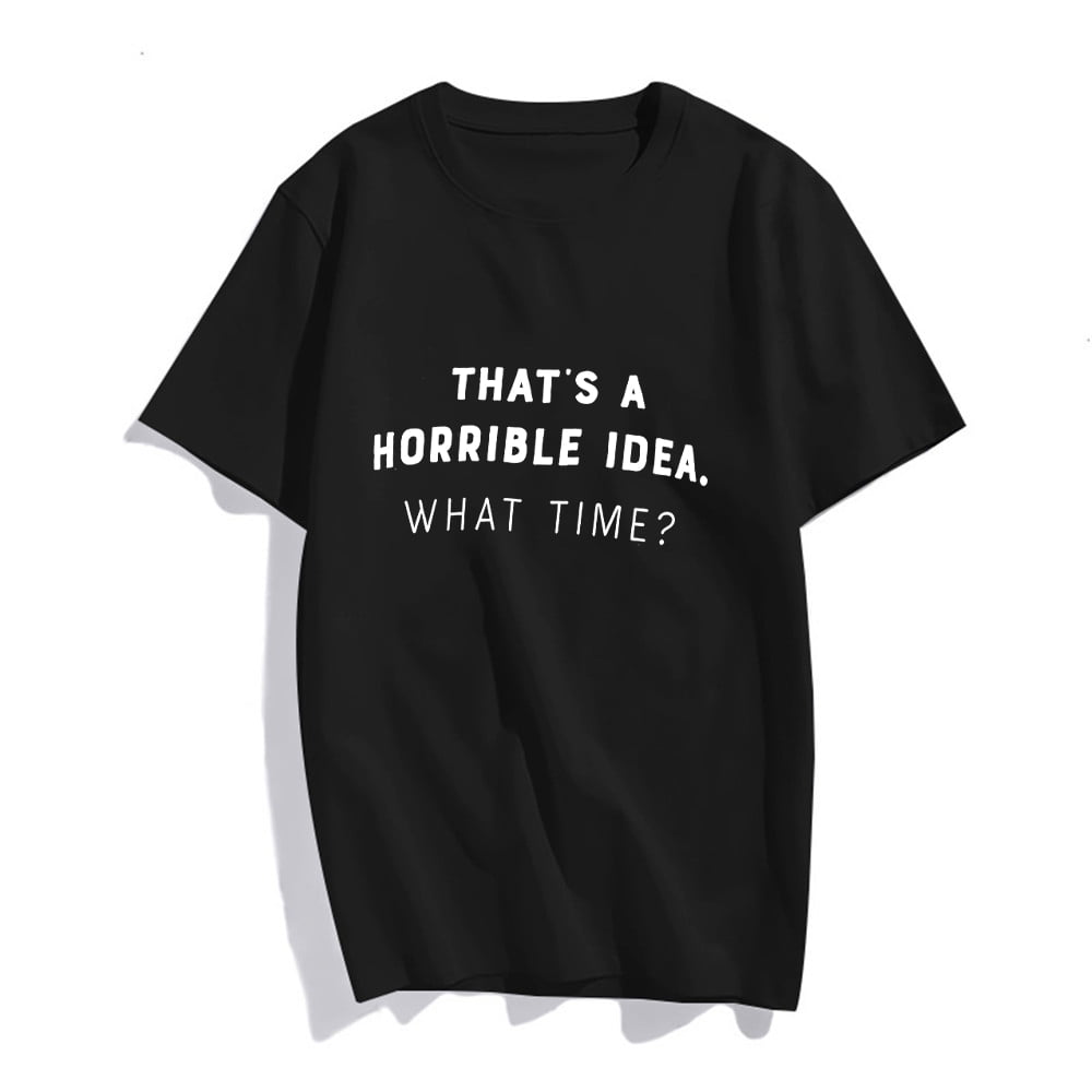 That's a Horrible Idea, What Time? Funny Sarcastic Tee, Sarcasm Joke Humor T-Shirt for Women