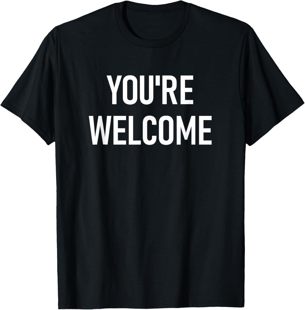 You're Welcome, Funny, Jokes, Sarcastic T-Shirt men and women can wear, black, white, gifts