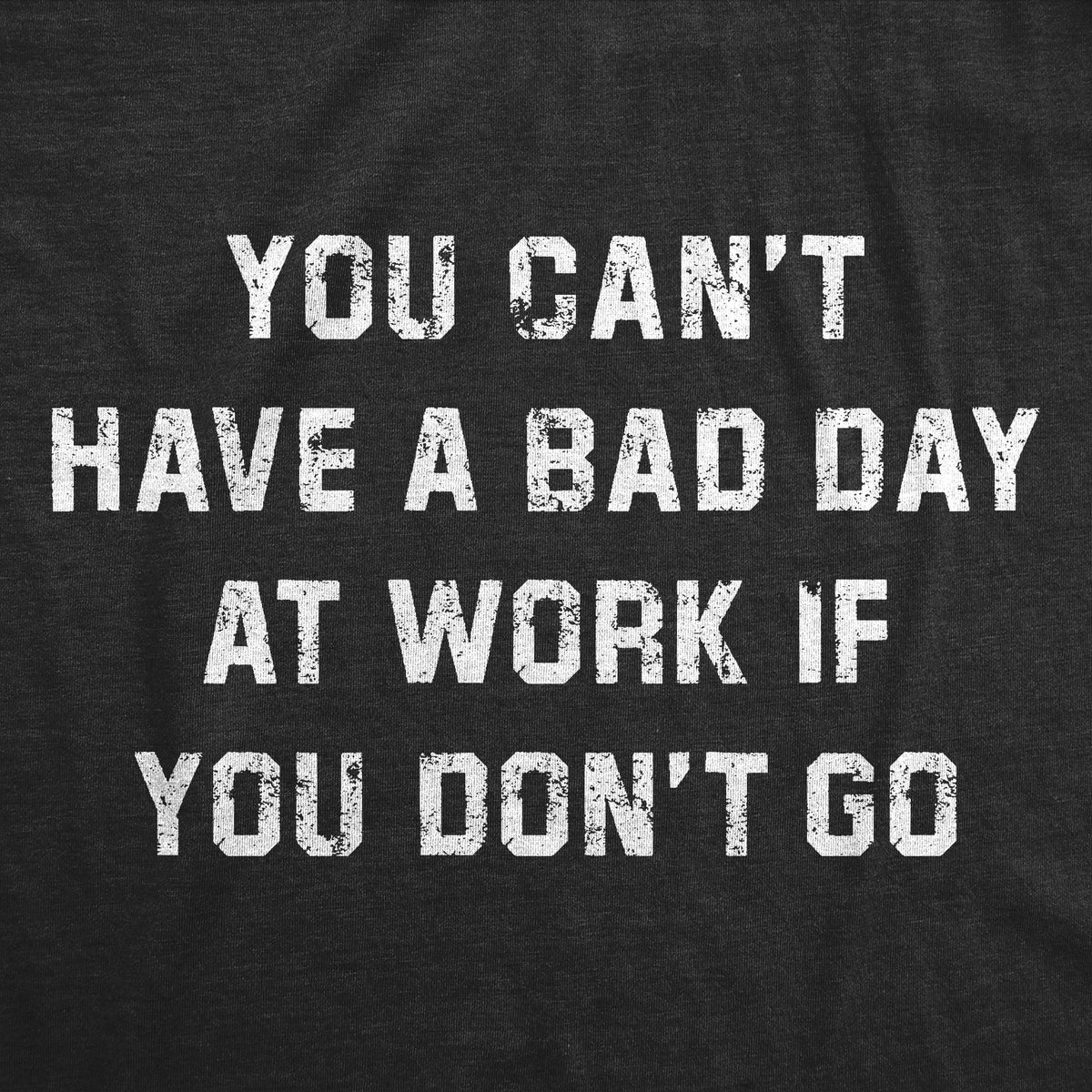 Mens Funny T Shirts You Cant Have A Bad Day At Work If You Dont Go Sarcastic Graphic Novelty Tee For Men Graphic Tees
